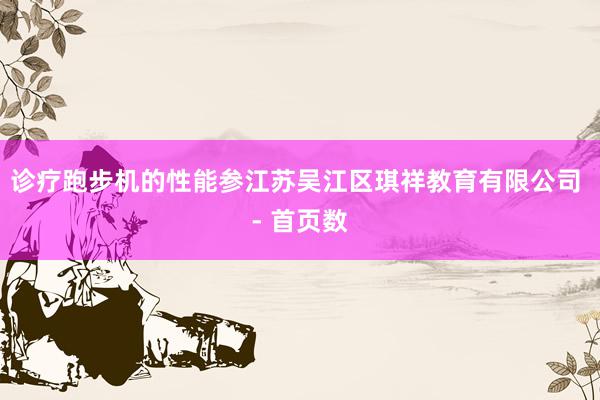 诊疗跑步机的性能参江苏吴江区琪祥教育有限公司 - 首页数