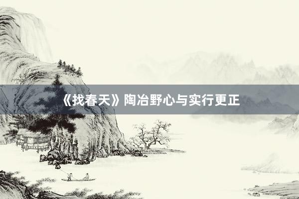 《找春天》陶冶野心与实行更正