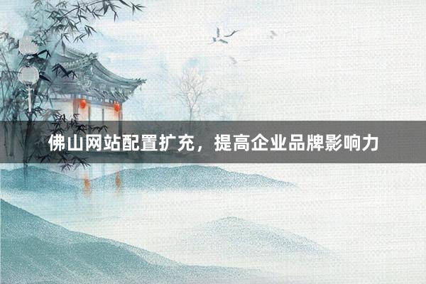 佛山网站配置扩充，提高企业品牌影响力
