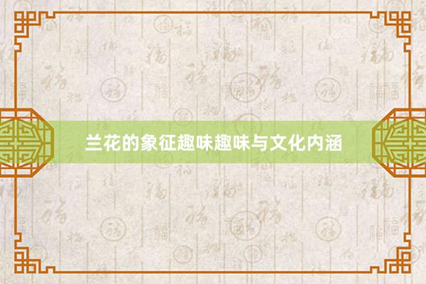 兰花的象征趣味趣味与文化内涵